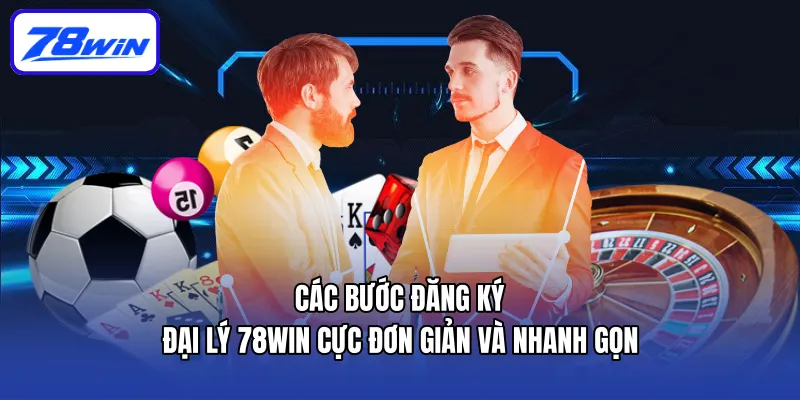 Đại Lý 78win - Hướng Dẫn Trở Thành Đại Lý Cực Nhanh 6 Các bước đăng ký đại lý 78win cực đơn giản và nhanh gọn