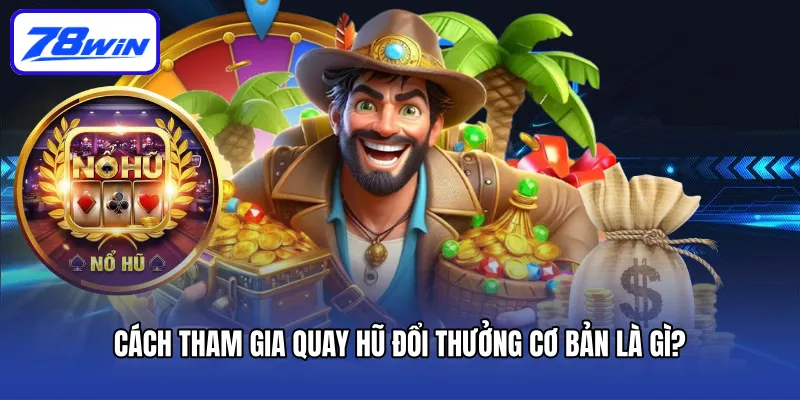 Cách tham gia quay hũ đổi thưởng cơ bản là gì?