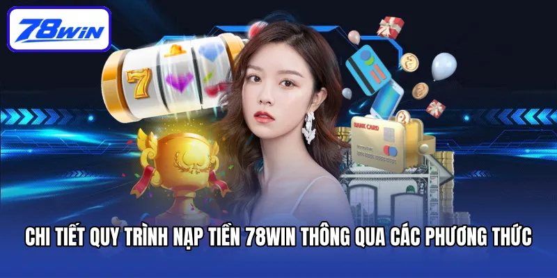 Nạp Tiền 78win Cấp Nguồn Vốn Hiệu Quả Và Nhanh Chóng 5 Chi tiết quy trình nạp tiền 78win thông qua các phương thức