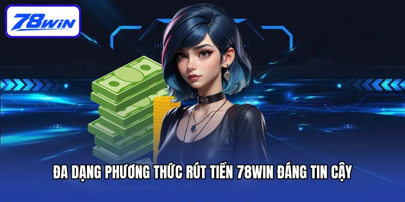 Rút Tiền 78win - Thưởng Về Nhanh, Ẵm Tiền Thắng Trọn Vẹn 6 Đa dạng phương thức rút tiền 78win đáng tin cậy