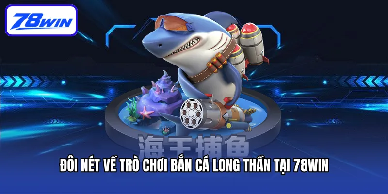 Bắn Cá Long Thần 78win Mang Đến Hành Trình Đi Săn Thú Vị 4 Đôi nét về trò chơi Bắn cá Long Thần tại 78win