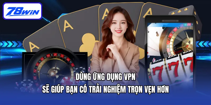 Link Vào 78WIN | 03 Cách Thức Truy Cập Mới Nhất Năm 2026 6 Dùng ứng dụng VPN sẽ giúp bạn có trải nghiệm trọn vẹn hơn