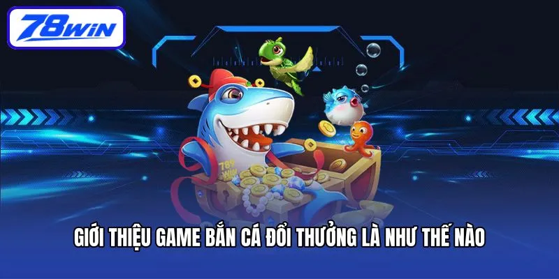 Bắn Cá Đổi Thưởng – Tựa Game 78win Mang Đến Cơ Hội Phát Tài 4 Giới thiệu game bắn cá đổi thưởng là như thế nào