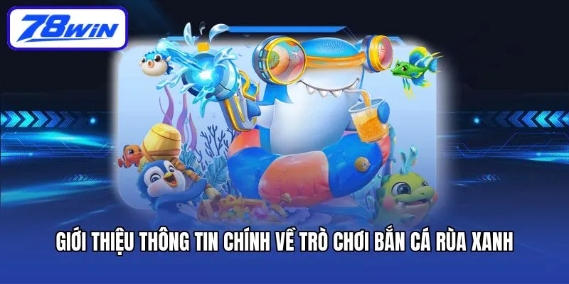 Bắn Cá Rùa Xanh - Săn Kho Báu, Nhận Tiền Tỷ Mỗi Ngày 4 Giới thiệu thông tin chính về trò chơi bắn cá rùa xanh