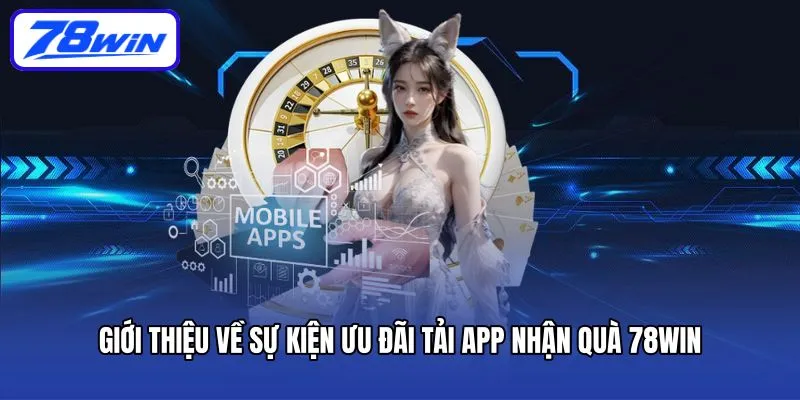 Giới thiệu về sự kiện ưu đãi tải app nhận quà 78win