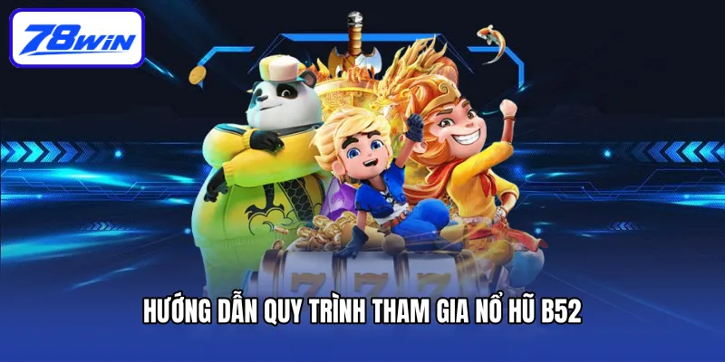 Nổ Hũ B52: Trải Nghiệm Game Đỉnh Cao và Cơ Hội Đổi Đời 5 Hướng dẫn quy trình tham gia nổ hũ B52