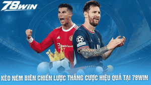 Kèo Ném Biên- Chiến Lược Thắng Cược Hiệu Quả Tại 78win
