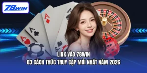 Link Vào 78WIN | 03 Cách Thức Truy Cập Mới Nhất Năm 2026