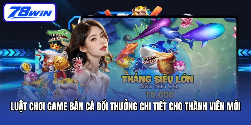 Bắn Cá Đổi Thưởng – Tựa Game 78win Mang Đến Cơ Hội Phát Tài 5 Luật chơi game bắn cá đổi thưởng chi tiết cho thành viên mới