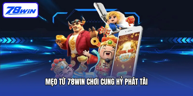 Cung Hỷ Phát Tài - Game Nổ Hũ Đậm Chất Văn Hóa Phương Đông 6 Mẹo từ 78win chơi Cung Hỷ Phát Tài