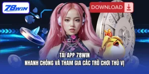 Tải App 78win Nhanh Chóng Và Tham Gia Các Trò Chơi Thú Vị