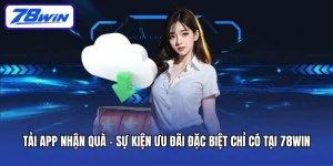 Tải App Nhận Quà - Sự Kiện Ưu Đãi Đặc Biệt Chỉ Có Tại 78win