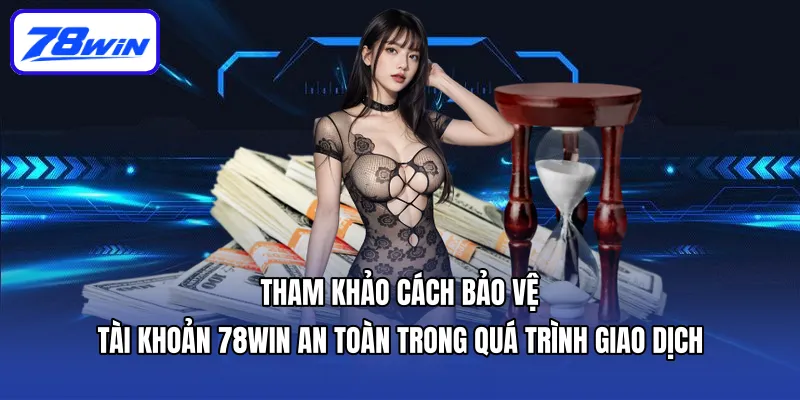 Nạp Tiền 78win Cấp Nguồn Vốn Hiệu Quả Và Nhanh Chóng 6 Tham khảo cách bảo vệ tài khoản 78win an toàn trong quá trình giao dịch