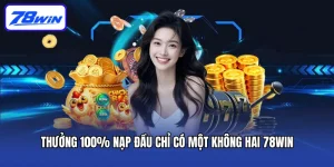 Thưởng 100% Nạp Đầu Chỉ Có Một Không Hai 78win