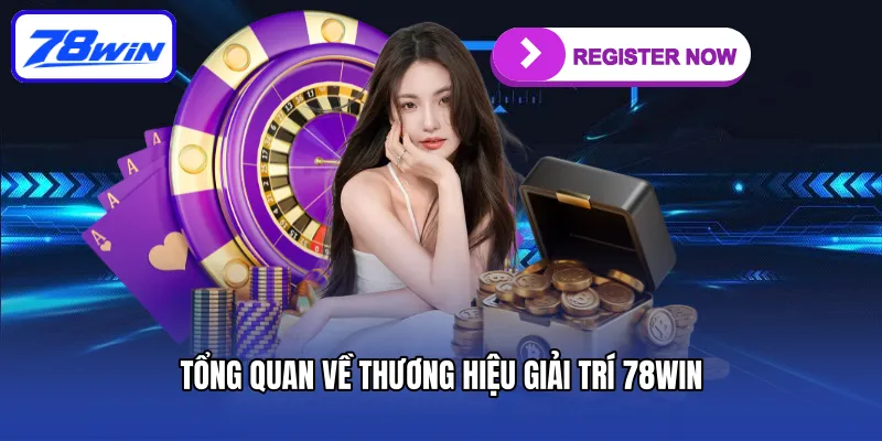 Đăng Ký 78WIN - Mở Cửa Thế Giới Game Đổi Thưởng Hấp Dẫn 4 Tổng quan về thương hiệu giải trí 78win