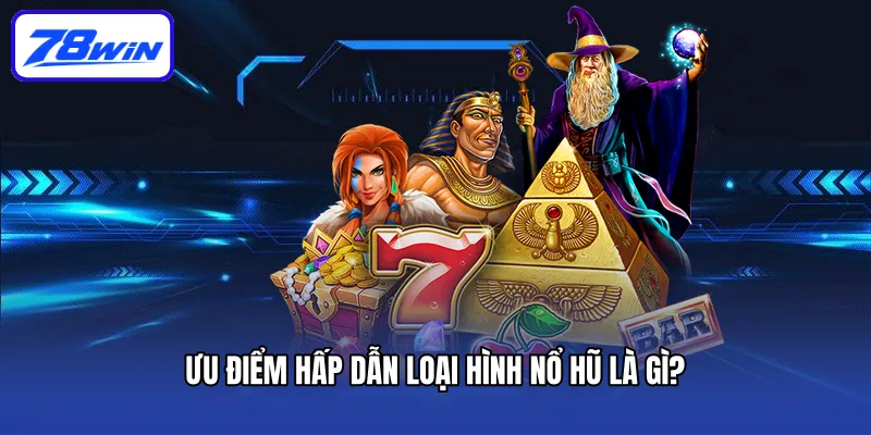 Ưu điểm hấp dẫn loại hình nổ hũ là gì?