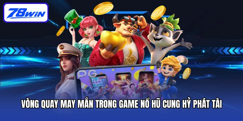 Cung Hỷ Phát Tài - Game Nổ Hũ Đậm Chất Văn Hóa Phương Đông 5 Vòng quay may mắn trong game nổ hũ cung hỷ phát tài