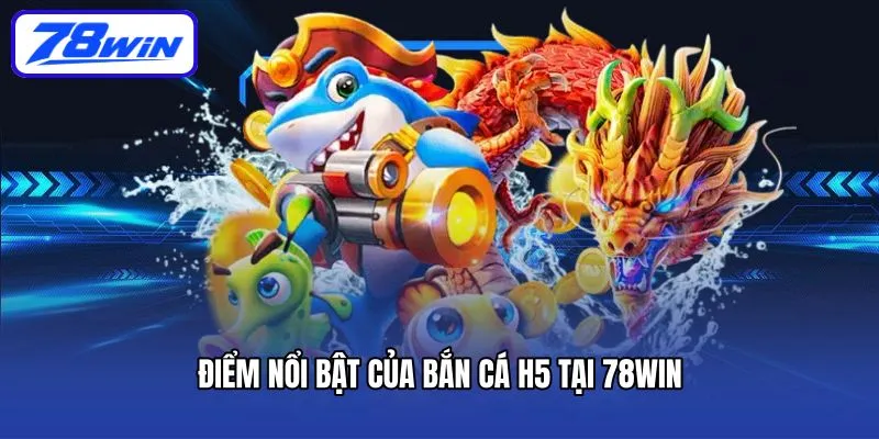 Điểm nổi bật của bắn cá H5 tại 78win