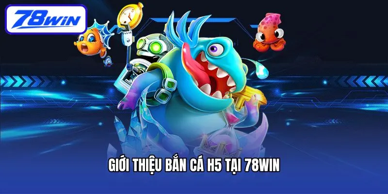 Giới thiệu bắn cá H5 tại 78win