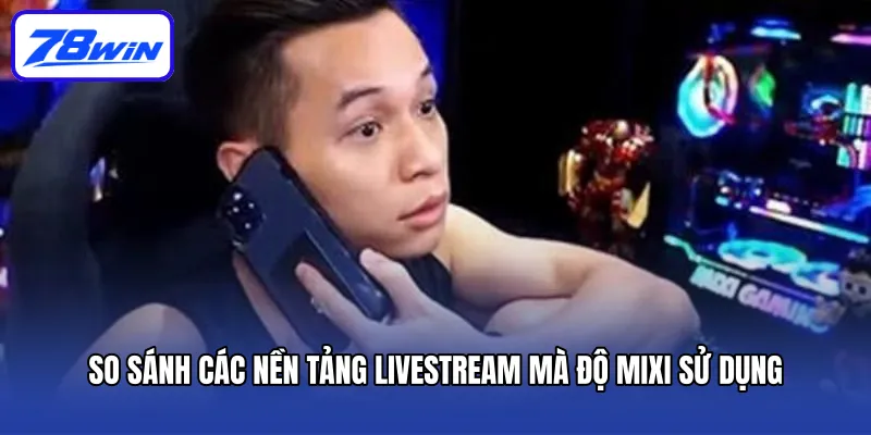 Độ Mixi: Một Hiện Tượng Trong Thế Giới Streamer Việt Nam 6 So Sánh Các Nền Tảng Livestream Mà Độ Mixi Sử Dụng