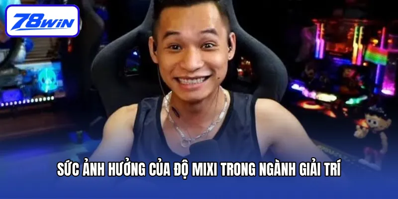 Độ Mixi: Một Hiện Tượng Trong Thế Giới Streamer Việt Nam 5 Sức Ảnh Hưởng Của Độ Mixi Trong Ngành Giải Trí