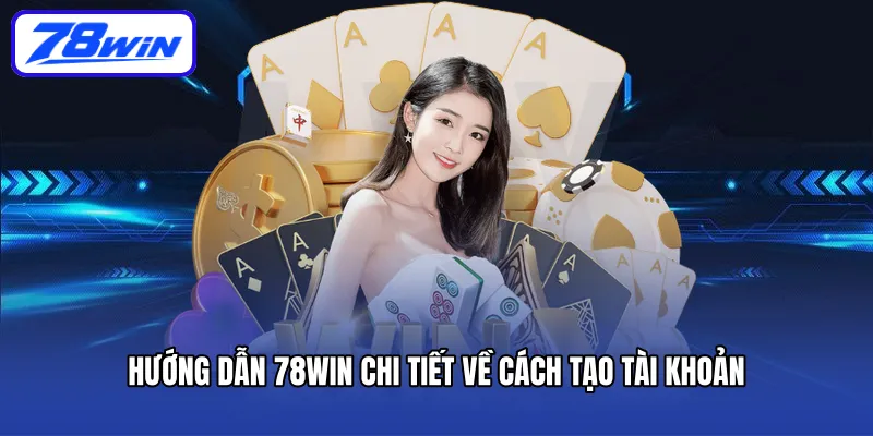 Hướng dẫn 78win chi tiết về cách tạo tài khoản