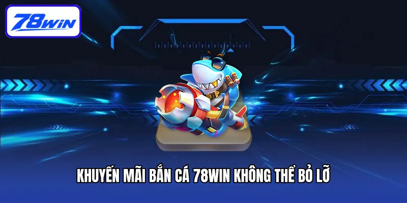 Khuyến mãi bắn cá 78win không thể bỏ lỡ