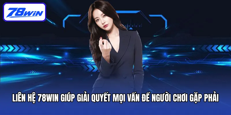 Liên Hệ 78win - Xử Lý Vấn Đề Nhanh Chóng, Triệt Để 1 Liên hệ 78win giúp giải quyết mọi vấn đề người chơi gặp phải