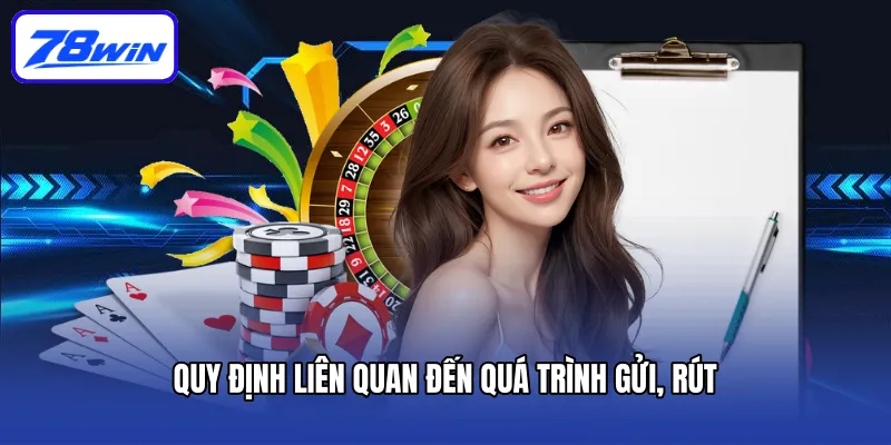 Điều Khoản Dịch Vụ 78win - Quy Định Cho Người Chơi 2 Quy định liên quan đến quá trình gửi, rút